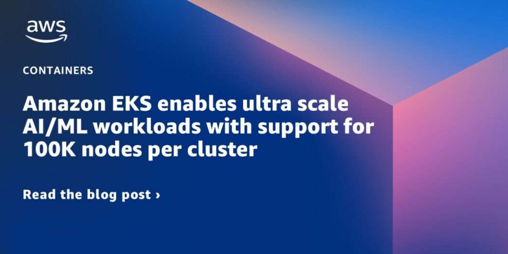 Amazon EKS Supports Ultra-Scale AI and ML Workloads With 100K Nodes Per Cluster